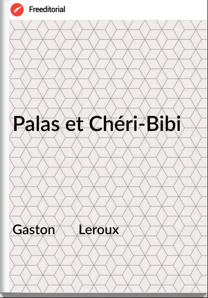 Gaston       Leroux - Palas et Chéri-Bibi