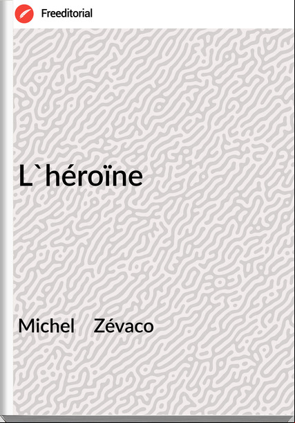 Michel Zévaco L'héroïne