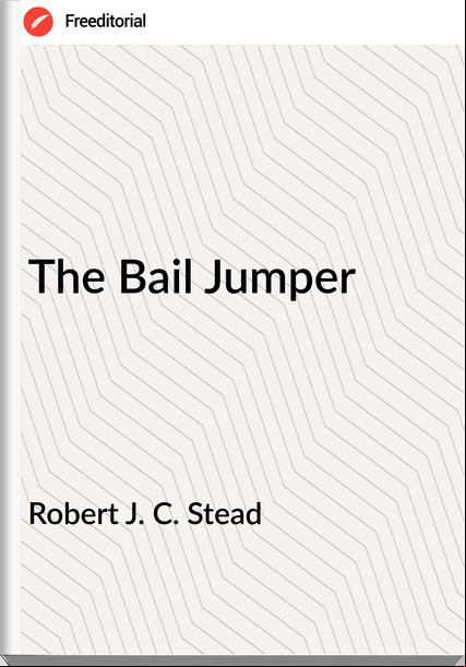 Robert J. C. Stead - The Bail Jumper