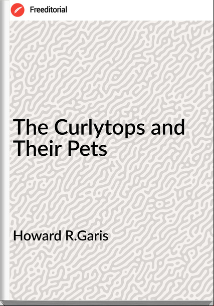 Howard R.Garis The Curlytops and Their Pets