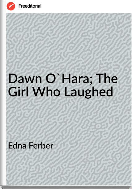 Edna Ferber Dawn O'Hara; The Girl Who Laughed