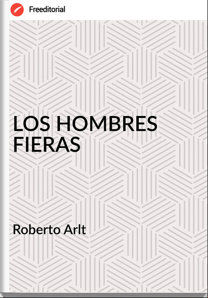  Roberto Arlt  - LOS HOMBRES FIERAS