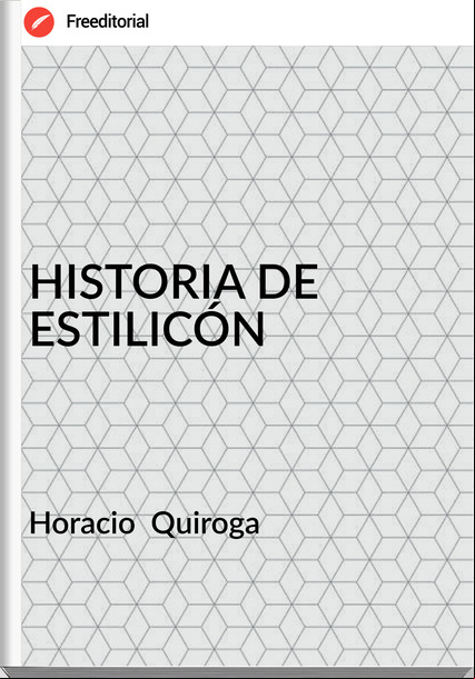 Horacio Quiroga HISTORIA DE ESTILICÓN