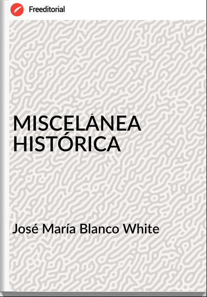 José María Blanco White MISCELÁNEA HISTÓRICA