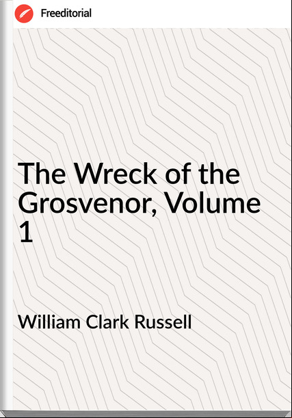 William Clark Russell  - The Wreck of the Grosvenor, Volume 1