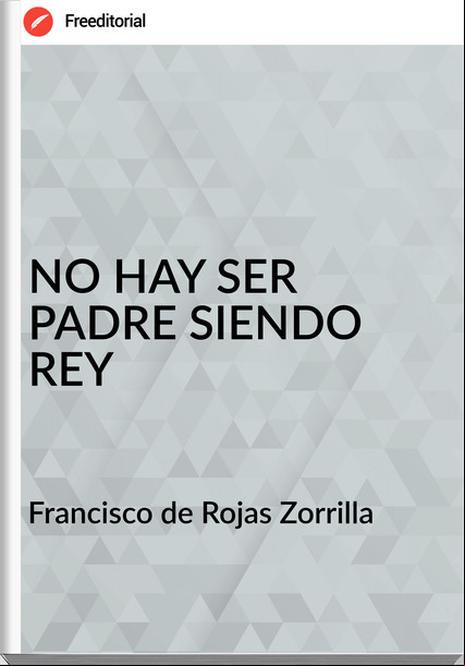 Francisco de Rojas Zorrilla - NO HAY SER PADRE SIENDO REY