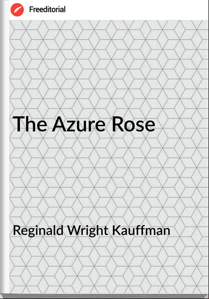 Reginald Wright Kauffman - The Azure Rose