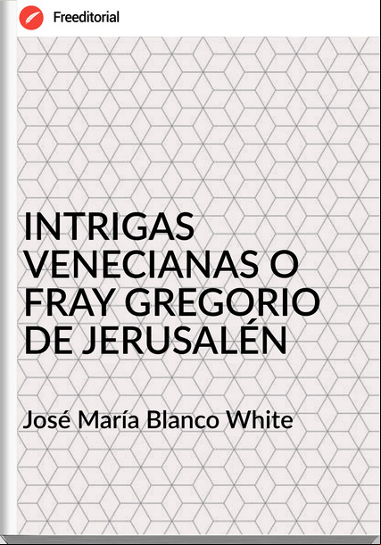 José María Blanco White INTRIGAS VENECIANAS O FRAY GREGORIO DE JERUSALÉN