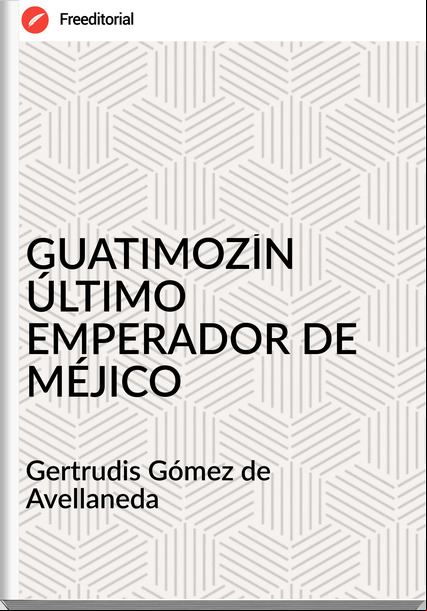 Gertrudis Gómez de Avellaneda - GUATIMOZÍN ÚLTIMO EMPERADOR DE MÉJICO