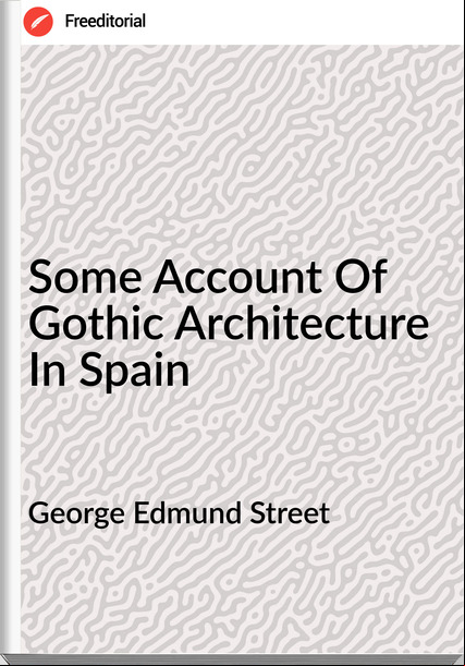 George Edmund Street Some Of Gothic Architecture In Spain