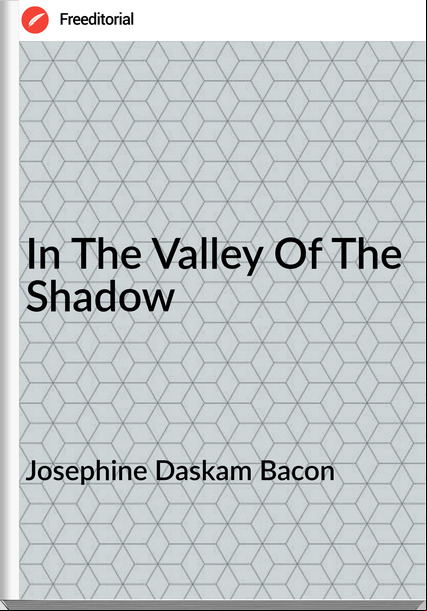 Josephine Daskam Bacon - In The Valley Of The Shadow