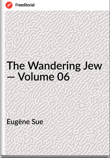Eugène Sue   - The Wandering Jew — Volume 06
