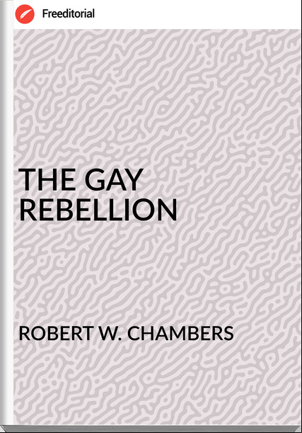 ROBERT W. CHAMBERS - THE GAY REBELLION