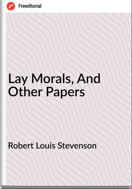Robert Louis Stevenson - Lay Morals, And Other Papers