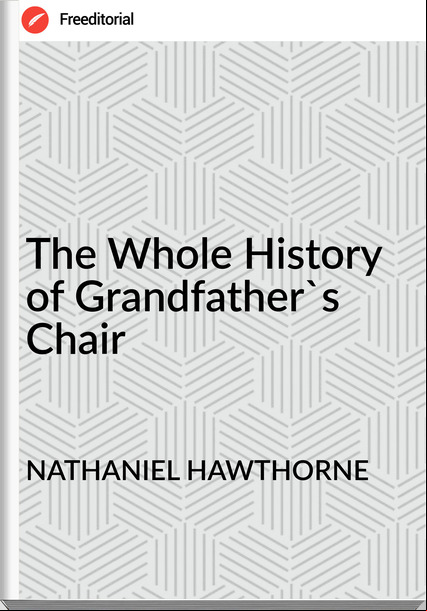NATHANIEL HAWTHORNE - The Whole History of Grandfather's Chair