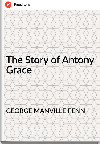 GEORGE MANVILLE FENN The Story of Antony Grace