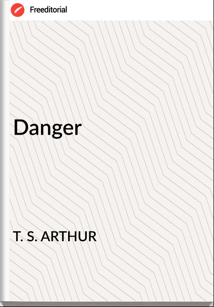 T. S. ARTHUR - Danger