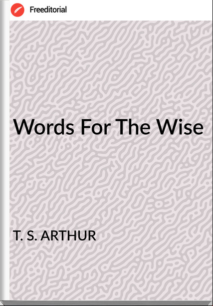 T. S. ARTHUR - Words For The Wise