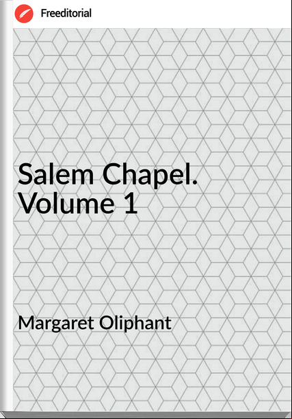 Margaret Oliphant Salem Chapel. Volume 1
