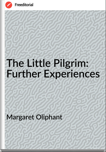 Margaret Oliphant The Little Pilgrim: Further Experiences
