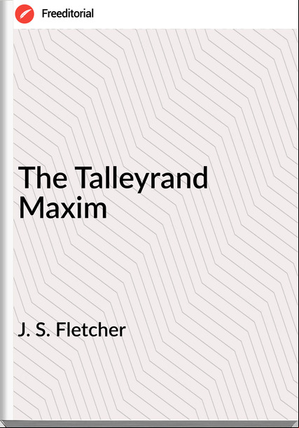  J. S. Fletcher - The Talleyrand Maxim
