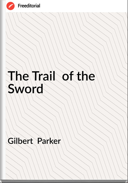Gilbert Parker The Trail of the Sword