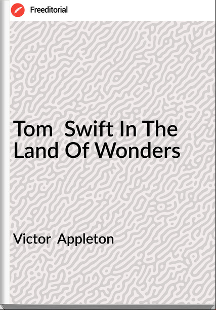 Victor  Appleton - Tom  Swift In The Land Of Wonders
