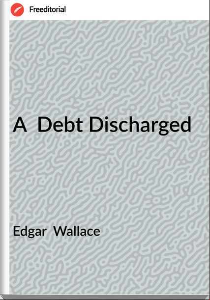 Edgar  Wallace - A  Debt Discharged