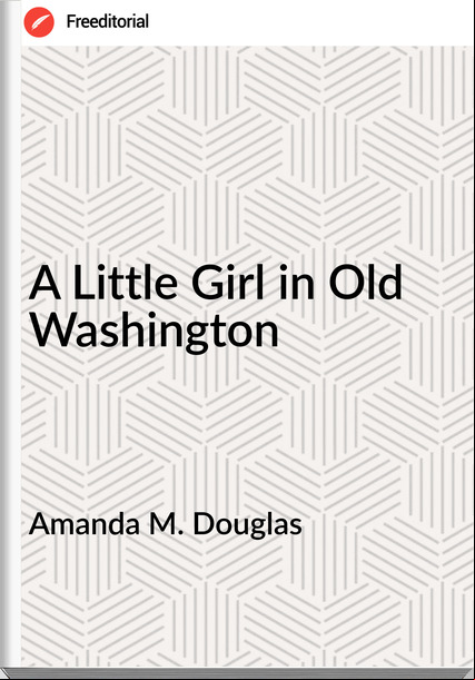  Amanda M. Douglas - A Little Girl in Old Washington