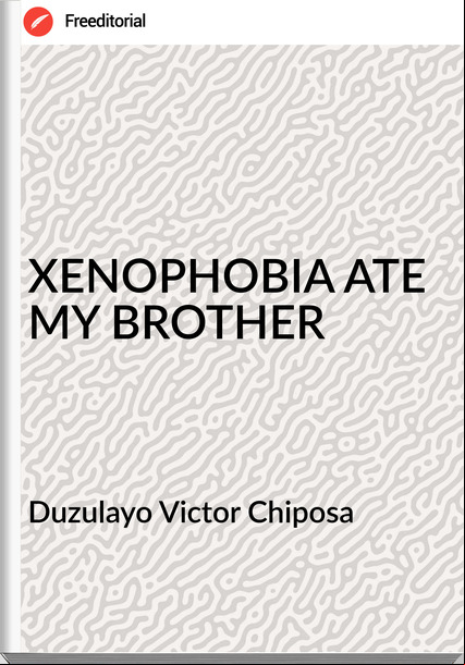 Duzulayo Victor Chiposa - XENOPHOBIA ATE MY BROTHER