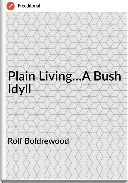 Rolf Boldrewood - Plain Living…A Bush Idyll