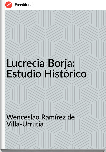 Wenceslao Ramírez de Villa-Urrutia - Lucrecia Borja: Estudio Histórico