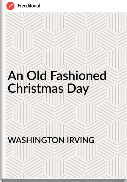 WASHINGTON IRVING An Old Fashioned Christmas Day