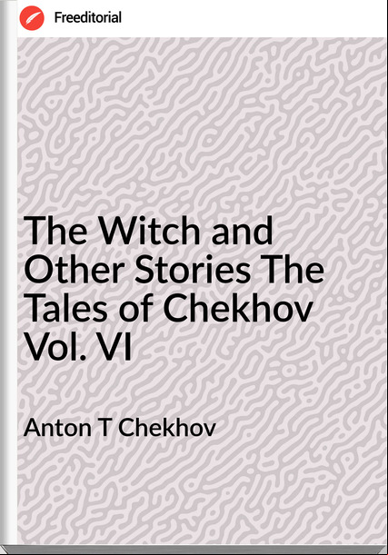 Anton T Chekhov - The Witch and Other Stories The Tales of Chekhov Vol. VI
