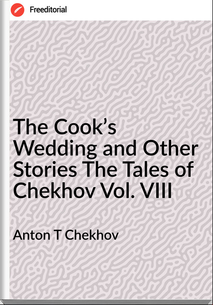Anton T Chekhov - The Cook’s Wedding and Other Stories The Tales of Chekhov Vol. VIII