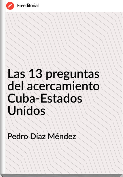 Pedro Díaz Méndez Las 13 preguntas del acercamiento Cuba-Estados Unidos