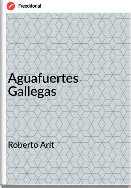 Roberto Arlt - Aguafuertes Gallegas