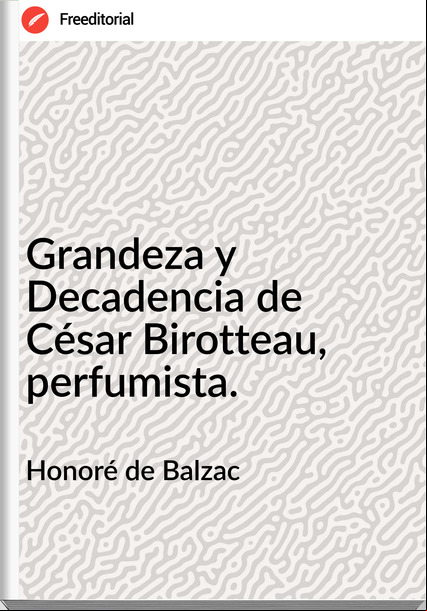 Honoré de Balzac - Grandeza y Decadencia de César Birotteau, perfumista.