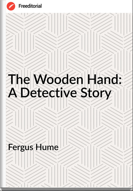Fergus Hume - The Wooden Hand: A Detective Story