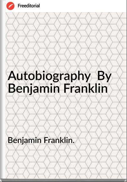 Benjamin Franklin. Autobiography  By  Benjamin Franklin
