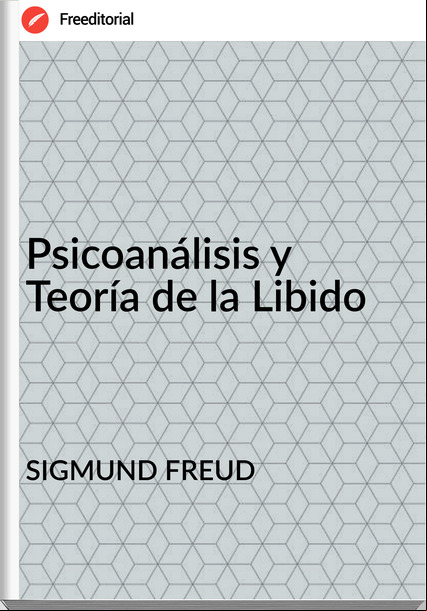 SIGMUND FREUD - Psicoanálisis y Teoría de la Libido