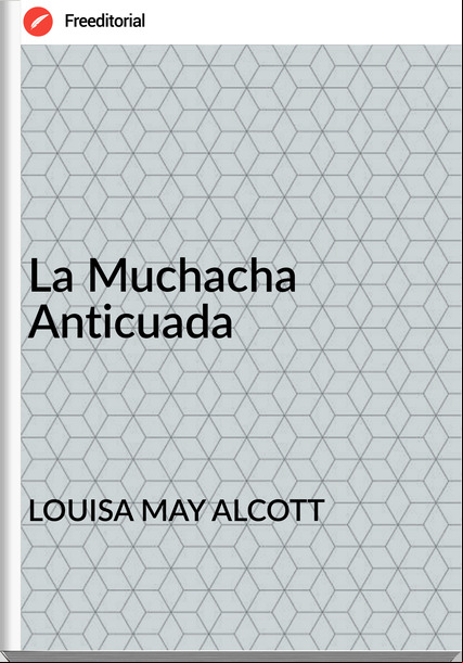 LOUISA MAY ALCOTT - La Muchacha Anticuada