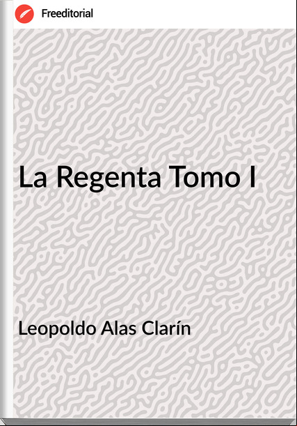 Leopoldo Alas Clarín - La Regenta Tomo I